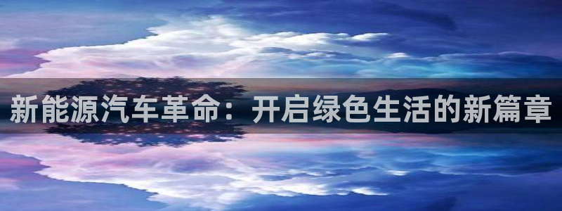新宝gg信息:新能源汽车革命:开启绿色生活的新篇章