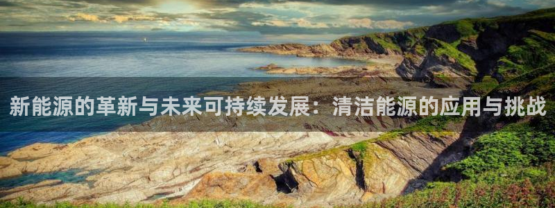 新宝gg登录登:新能源的革新与未来可持续发展:清洁能源的应用