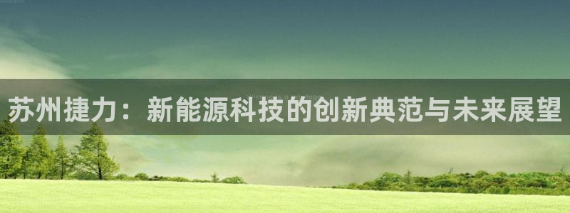 新宝gg注册:苏州捷力:新能源科技的创新典范与未来展望