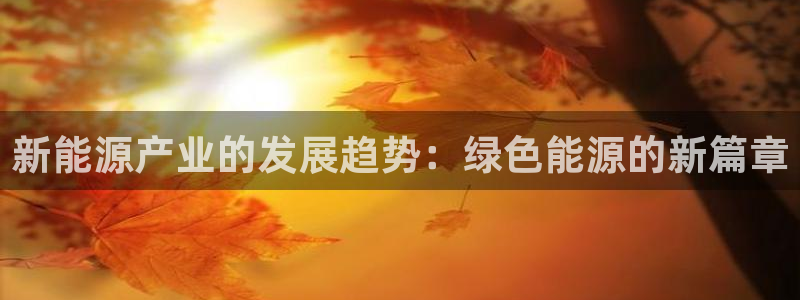 新宝gg开奖结果可信吗:新能源产业的发展趋势:绿色能源的新篇