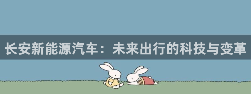 新宝gg平台q891465:长安新能源汽车:未来出行的科技与