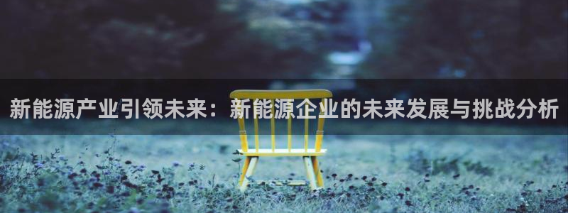 新宝GG栏770823:新能源产业引领未来:新能源企业的未来