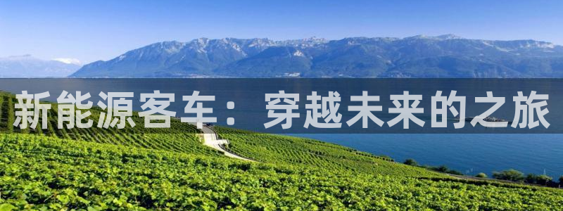 新宝gg娱乐盟主:新能源客车:穿越未来的之旅