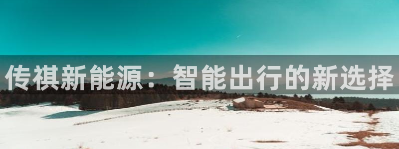 新宝gg网赚:传祺新能源:智能出行的新选择