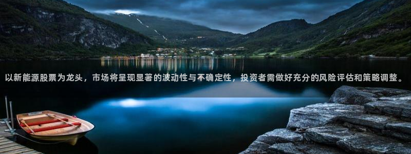 新宝gg娱乐-上鼎狐网:以新能源股票为龙头,市场将呈现显著的