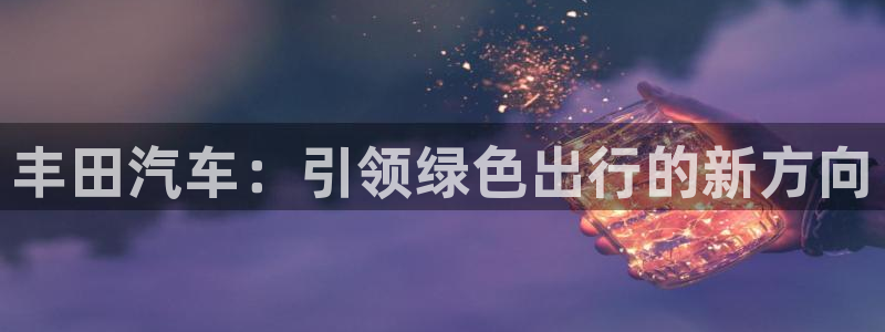 新宝GG管理：丰田汽车：引领绿色出行的新